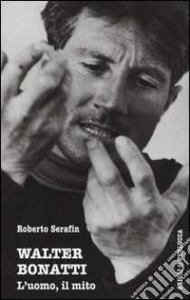 Walter Bonatti. L'uomo, il mito libro di Serafin Roberto