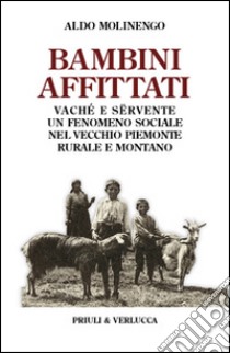 Bambini affittati. Vaché e sërvente: un fenomeno sociale nel vecchio Piemonte rurale e montano libro di Molinengo Aldo