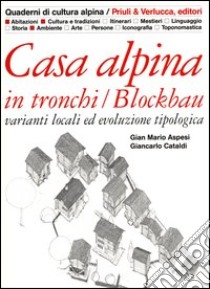 Casa alpina in tronchi/blockbau. Varianti locali ed evoluzione tipologica libro di Aspesi Gian Mario; Cataldi Giancarlo