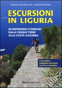 Escursioni in Liguria. 60 imperdibili itinerari dalle Cinque Terre alla Costa Azzurra libro di Zangirolami Davide; Bottino Marco