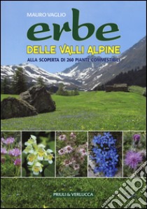 Erbe delle valli Alpine. Alla scoperta di 260 piante commestibili libro di Vaglio Mauro