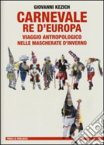 Carnevale re d'Europa. Viaggio antropologico nelle mascherate d'inverno libro di Kezich Giovanni