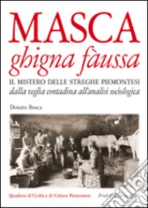 Masca ghigna fàussa. Il mistero delle streghe piemontesi dalla veglia contadina all'analisi sociologica libro di Bosca Donato