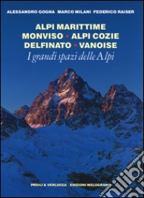 I grandi spazi delle Alpi. Ediz. illustrata. Vol. 1: Alpi Marittime, Monviso, Alpi Cozie, Delfinato, Vanoise libro di Gogna Alessandro; Milani Marco; Raiser Federico