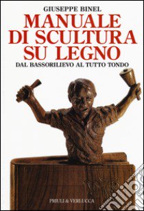 Manuale di scultura su legno. Dal bassorilievo al tutto tondo. Ediz. illustrata libro di Binel Giuseppe