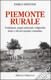 Piemonte rurale. Tradizioni, segni materiali, religiosità, feste e riti nel mondo contadino libro di Bertone Enrico