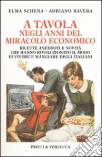 A tavola negli anni del miracolo economico. Ricette, aneddoti e novità che hanno rivoluzionato il modo di vivere degli italiani libro di Schena Elma; Ravera Adriano