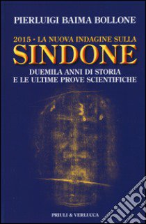 2015. La nuova indagine sulla Sindone. Duemila anni di storia e le ultime prove scientifiche libro di Baima Bollone Pierluigi