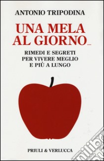 Una mela al giorno. Rimedi e segreti per vivere meglio e più a lungo libro di Tripodina Antonio