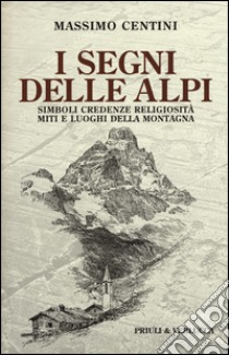 I segni delle Alpi. Simboli credenze religiosità miti e luoghi della montagna libro di Centini Massimo