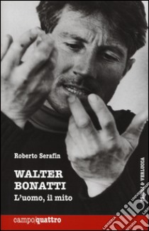 Walter Bonatti. L'uomo, il mito libro di Serafin Roberto