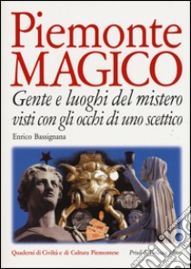 Piemonte magico. Gente e luoghi del mistero visti con gli occhi di uno scettico libro di Bassignana Enrico