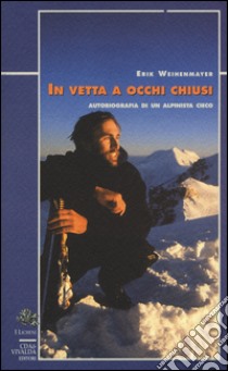 In vetta a occhi chiusi. Autobiografia di un alpinista cieco libro di Weihenmayer Erik