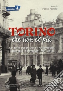 Torino che non c'è più. Un tuffo nel passato fra curiosità, stranezze e immagini mai viste. Ediz. illustrata libro di Peirone F. (cur.)