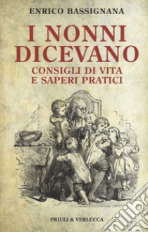 I nonni dicevano. Consigli di vita e saperi pratici libro di Bassignana Enrico