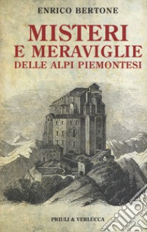 Misteri e meraviglie delle Alpi piemontesi libro di Bertone Enrico