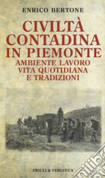 Civiltà contadina in Piemonte. Ambiente lavoro vita quotidiana e tradizioni libro di Bertone Enrico