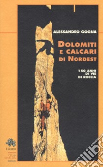 Dolomiti e calcari di Nordest. 150 anni di vie di roccia libro di Gogna Alessandro