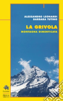 La grivola. Montagna dimenticata libro di Leonardi Alessandro; Tutino Barbara