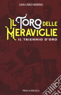 Il toro delle meraviglie. Il triennio d'oro libro di Morino Gian Carlo