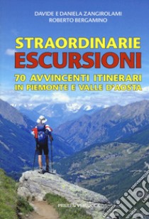 Straordinarie escursioni. 70 avvincenti itinerari in Piemonte e Valle d'Aosta libro di Zangirolami Davide; Zangirolami Daniela; Bergamino Roberto