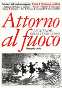 Attorno al fuoco. Leggende delle terre alpine libro di Jorio Piercarlo