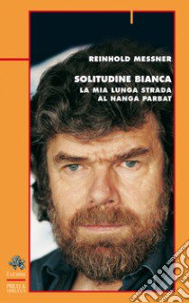 Solitudine bianca. La mia lunga strada al Nanga Parbat libro di Messner Reinhold