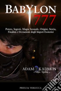 Babylon 777. Potere, segreti, magia sessuale, origini, storia, finalità e deviazioni degli imperi esoterici libro di Kadmon Adam