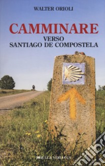 Camminare verso Santiago de Compostela libro di Orioli Walter