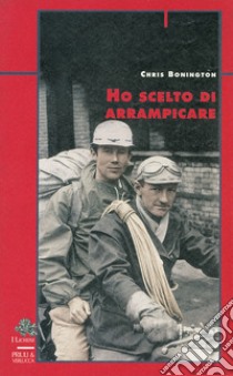 Ho scelto di arrampicare libro di Bonington Chris