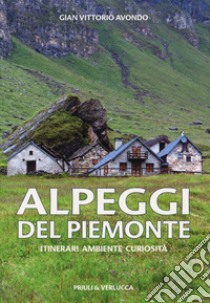 Alpeggi del Piemonte. Itinerari ambiente curiosità libro di Avondo Gian Vittorio