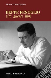 Beppe Fenoglio. Vita, guerre, libri libro di Vaccaneo Franco