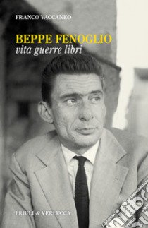 Beppe Fenoglio. Vita, guerre, libri libro di Vaccaneo Franco