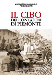 Il cibo dei contadini in Piemonte libro di Avondo Gian Vittorio; Moretti Pino