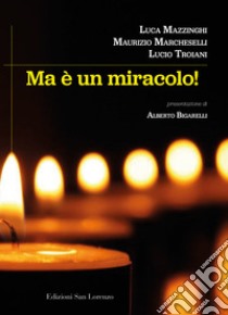 Ma è un miracolo libro di Marcheselli Maurizio; Mazzinghi Luca; Troiani Lucio