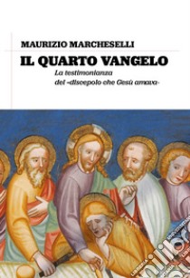 Il quarto Vangelo. La testimonianza del «discepolo che Gesù amava» libro di Marcheselli Maurizio