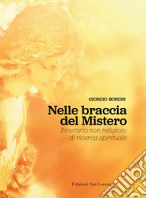 Nelle braccia del mistero. Itinerario non religioso di ricerca spirituale libro di Borghi Giorgio