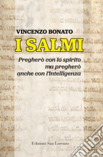 I Salmi. Pregherò con lo spirito ma pregherò anche con l'intelligenza libro di Bonato Vincenzo