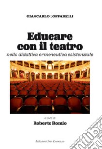 Educare con il teatro. Strumenti di didattica ermeneutica esistenziale libro di Loffarelli Giancarlo; Romio R. (cur.)