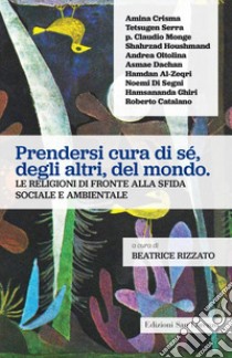 Prendersi cura di sé, degli altri, del mondo. Le religioni di fronte alla sfida sociale e ambientale libro di Rizzato B. (cur.)