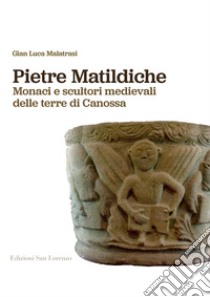 Pietre matildiche. Monaci e scultori medievali delle terre di Canossa libro di Malatrasi Gian Luca