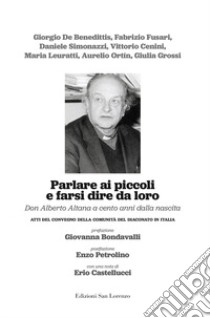 Parlare ai piccoli e farsi dire da loro. Don Alberto Altana a cento anni dalla nascita. Atti del convegno della comunità del diaconato in Italia libro di Bondavalli Giovanna; Petrolino Enzo; Castellucci Erio; De Benedittis G. (cur.); Fusari F. (cur.); Simonazzi D. (cur.)