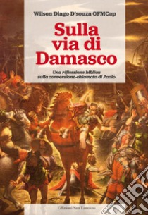 Sulla via di Damasco. Una riflessione biblica sulla conversione-chiamata di Paolo libro di D'Souza Wilson Diago