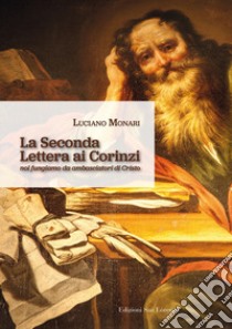 La seconda Lettera ai Corinzi. Noi fungiamo da ambasciatori di Cristo libro di Monari Luciano