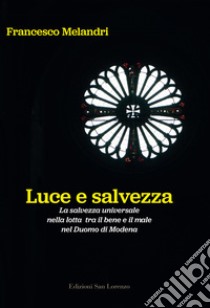 Luce e salvezza. La salvezza universale nella lotta tra il bene e il male nel Duomo di Modena. Ediz. illustrata libro di Melandri Francesco