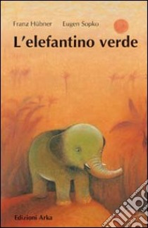 L'elefantino verde. Ediz. illustrata libro di Hübner Franz; Sopko Eugen