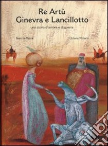 Re Artù Ginevra e Lancillotto. Ediz. illustrata libro di Masini Beatrice; Monaco Octavia