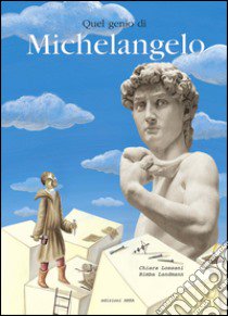 Quel genio di Michelangelo. Ediz. illustrata libro di Lossani Chiara