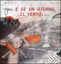 E se un giorno il vento.... Ediz. illustrata libro di Baccelliere Anna; Gobbo Chiara