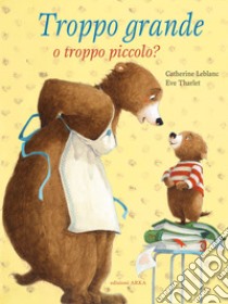 Troppo grande o troppo piccolo? Ediz. a colori libro di Leblanc Catherine